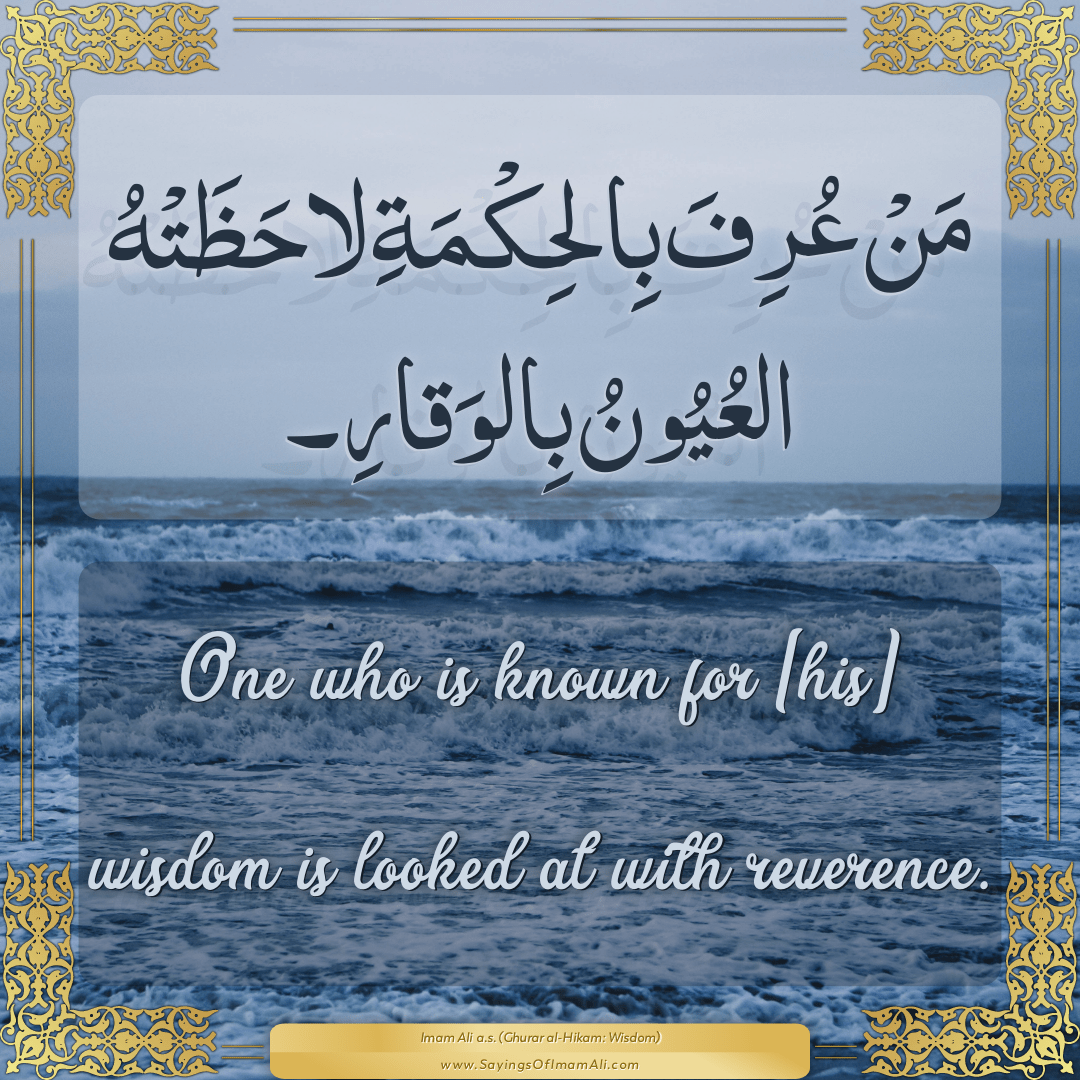 One who is known for [his] wisdom is looked at with reverence.